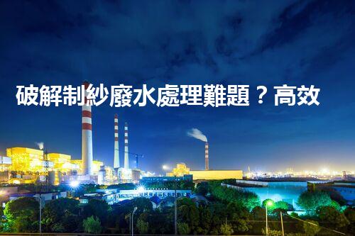 破解制紗廢水處理難題？高效低耗方案探秘！